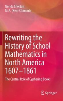 Paperback Rewriting the History of School Mathematics in North America 1607-1861: The Central Role of Cyphering Books Book