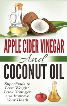 Hardcover Apple Cider Vinegar and Coconut Oil: Superfoods to Lose Weight, Look Younger and Improve Your Heath (Hardcover) Book