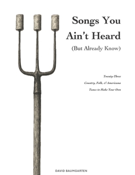 Songs You Ain’t Heard (But Already Know): Twenty-Three Country, Folk, & Americana Tunes to Make Your Own