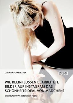 Paperback Wie beeinflussen bearbeitete Bilder auf Instagram das Schönheitsideal von Mädchen?: Eine qualitative Interviewstudie [German] Book
