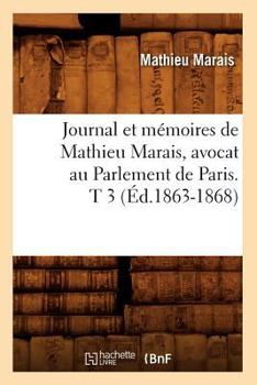 Paperback Journal Et Mémoires de Mathieu Marais, Avocat Au Parlement de Paris. T 3 (Éd.1863-1868) [French] Book