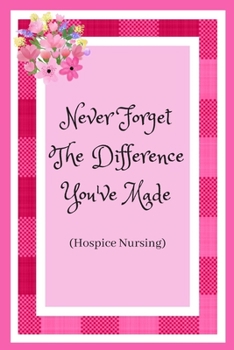 Paperback Never Forget The Difference You've Made (Hospice Nursing): Hospice Nurse / Care Worker. Appreciation For Those That Care For The Elderly And Dying. Book