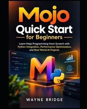 Mojo Quick Start for Beginners: Learn Mojo Programming from Scratch with Python Integration, Performance Optimization, and Real-World AI Projects (Modern Programming Languages Made Easy)