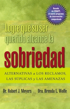 Logre Que Su Ser Querido Alcance La Sobriedad: Alternativas a Los Reclamos, Las Súplicas Y Las Amenazas