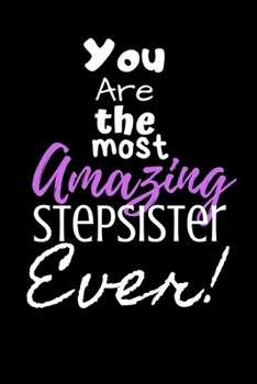 You are the most Amazing Stepsister ever!: For the Amazing Stepsister in your life.Joke/Gag/Fun gift for all Seasons.Notebook/Journal to write ... and recording your thoughts.