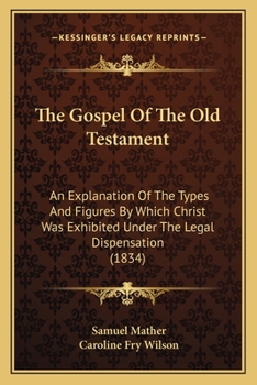 Paperback The Gospel Of The Old Testament: An Explanation Of The Types And Figures By Which Christ Was Exhibited Under The Legal Dispensation (1834) Book