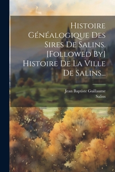Histoire Généalogique Des Sires De Salins. [followed By] Histoire De La Ville De Salins... (French Edition)