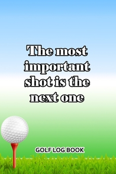 Paperback Golf Log Book: The Most Important Shot Is The Next One Book