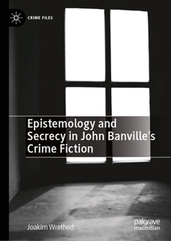 Epistemology and Secrecy in John Banville’s Crime Fiction (Crime Files)