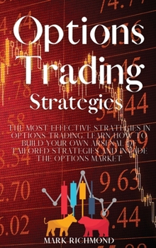 Options Trading Strategies: The Most Effective Strategies in Options Trading. Learn How to Build Your Own Arsenal of Tailored Strategies and Invade The Options Market