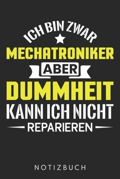 Ich Bin Zwar Mechatroniker Aber Dummheit Kann Ich Nicht Reparieren: Din A5 Heft (Liniert) Mit Linien Für Kfz Mechatroniker| Notizbuch Tagebuch Planer ... Mechatronik Autos Notebook (German Edition)