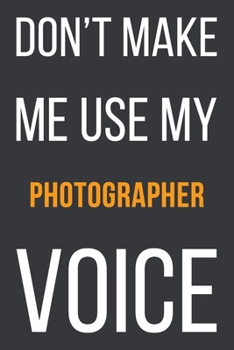 Paperback Don't Make Me Use My Photographer Voice: Funny Gift Idea For Coworker, Boss & Friend - Blank Lined Notebook Book