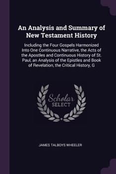 Paperback An Analysis and Summary of New Testament History: Including the Four Gospels Harmonized Into One Continuous Narrative, the Acts of the Apostles and Co Book