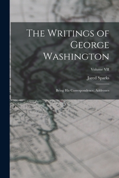 Paperback The Writings of George Washington: Being His Correspondence, Addresses; Volume VII Book