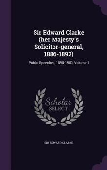 Hardcover Sir Edward Clarke (her Majesty's Solicitor-general, 1886-1892): Public Speeches, 1890-1900, Volume 1 Book