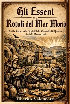Gli Esseni e i Rotoli del Mar Morto: Guida Storica Alle Origini Della Comunità Di Qumran, Antichi Manoscritti (Italian Edition)