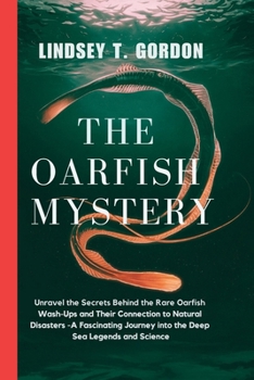 Paperback The Oarfish Mystery: Unravel the Secrets Behind the Rare Oarfish Wash-Ups and Their Connection to Natural Disasters - A Fascinating Journey Book