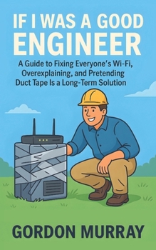 Paperback If I Was a Good Engineer: 80 Sarcastic Tips & Relatable Scenarios - Hilarious Engineer Hacks, Wi-Fi Fixes, Overexplaining Moments, and Gifts for Tech- Book
