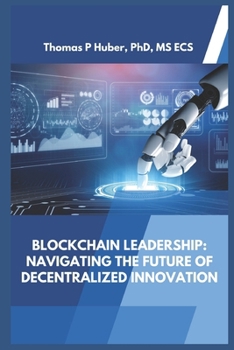 Blockchain Leadership: Navigating the Future of Decentralized Innovation (Navigating the Leadership Labyrinth)