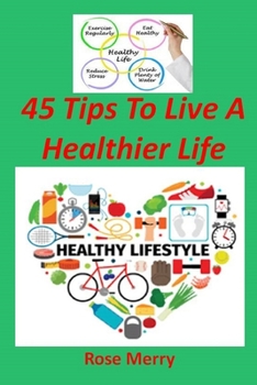 Paperback 45 Tips to Live a Healthier Life: Practical Ways to Feel Better Every Day Book