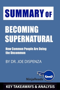 Paperback Summary of Becoming Supernatural: How Common People Are Doing the Uncommon by Joe Dispenza: Key Takeaways & Analysis Included Book