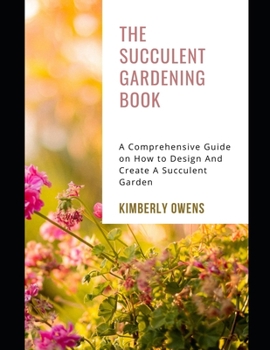 Paperback The Succulent Gardening Book: A Comprehensive Guide on How to Design And Create A Succulent Garden Book