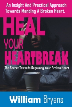 Paperback Heal Your Heartbreak: An Insight And Practical Approach Towards Mending A Broken Heart Book