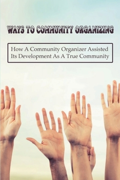 Paperback Ways To Community Organizing: How A Community Organizer Assisted Its Development As A True Community: Religious Congregations And Labor Unions Book