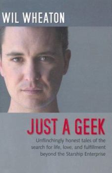 Hardcover Just a Geek: Unflinchingly Honest Tales of the Search for Life, Love, and Fulfillment Beyond the Starship Enterprise Book