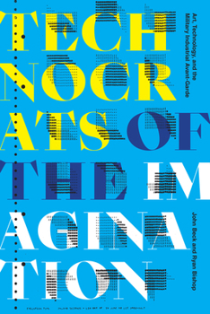 Hardcover Technocrats of the Imagination: Art, Technology, and the Military-Industrial Avant-Garde Book