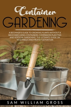 Paperback Container Gardening: A Beginner's Guide to Growing Plants Without a Backyard Using Containers. Companion Planting and Vertical Gardening. t Book