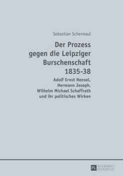Hardcover Der Prozess gegen die Leipziger Burschenschaft 1835-38: Adolf Ernst Hensel, Hermann Joseph, Wilhelm Michael Schaffrath und ihr politisches Wirken [German] Book