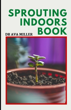 Paperback The Sprouting Indoors Book: Growing Sprouts and Using Sprouts To Maximize Your Health Book