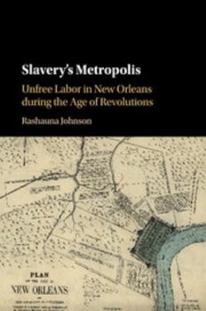 Slavery's Metropolis: Unfree Labor in New Orleans During the Age of Revolutions - Book  of the Cambridge Studies on the African Diaspora