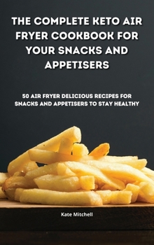 Hardcover The Complete Keto Air Fryer Cookbook for your Snacks and Appetisers: 50 air fryer delicious recipes for snacks and appetisers to stay healthy Book