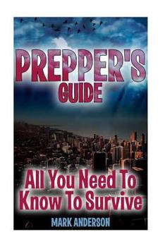 Paperback Prepper's Guide: All You Need To Know To Survive: (Prepping, Survival Guide) Book
