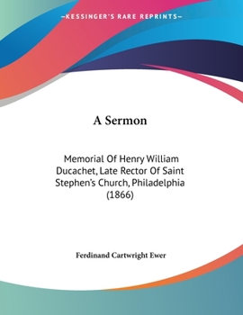 A Sermon: Memorial Of Henry William Ducachet, Late Rector Of Saint Stephen's Church, Philadelphia