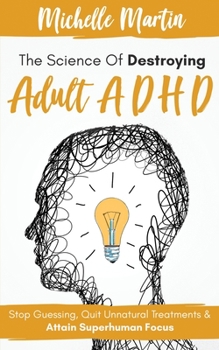 Paperback The Science of Destroying Adult ADHD: Stop Guessing, Quit Unnatural Treatments and Attain Superhuman Focus Book
