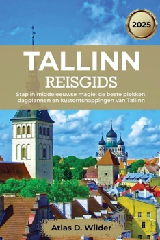 Tallinn Reisgids 2025: Stap in middeleeuwse magie: de beste plekken, dagplannen en kustontsnappingen van Tallinn (Dutch Edition)