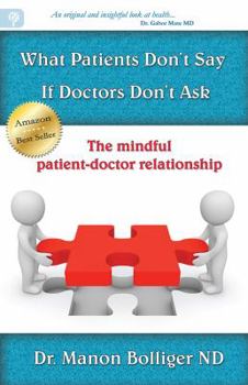 Paperback What Patients Don't Say If Doctors Don't Ask: The Mindful Patient-Doctor Relationship Book