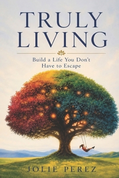Paperback Truly Living: Build a Life You Don't Have to Escape Book