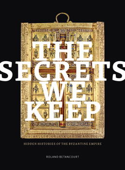 The Secrets We Keep: Hidden Histories of the Byzantine Empire (Thomas and Barbara Gaehtgens Lecture Series)
