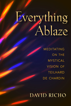 Paperback Everything Ablaze: Meditating on the Mystical Vision of Teilhard de Chardin Book