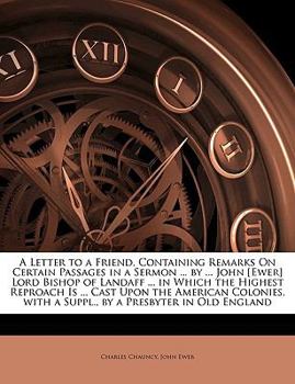 Paperback A Letter to a Friend, Containing Remarks on Certain Passages in a Sermon ... by ... John [ewer] Lord Bishop of Landaff ... in Which the Highest Reproa Book