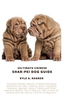Uiltimate Chinese Shar-Pei Dog Guide: Complete Breeder Manual: A Definite Breeding Information on Care, Feeding, Diets, Treatment, Diseases, Species,