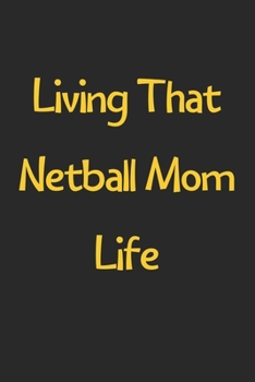 Living That Netball Mom Life: Lined Journal, 120 Pages, 6 x 9, Funny Netball Gift Idea, Black Matte Finish (Living That Netball Mom Life Journal)