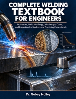Complete Welding Textbook for Engineers: Arc Physics, Weld Metallurgy, Joint Design, Codes, and Inspection for Students and Practicing Professionals