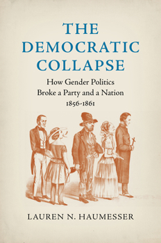 Hardcover The Democratic Collapse: How Gender Politics Broke a Party and a Nation, 1856-1861 Book