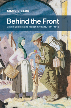 Behind the Front: British Soldiers and French Civilians, 1914-1918 - Book  of the Studies in the Social and Cultural History of Modern Warfare