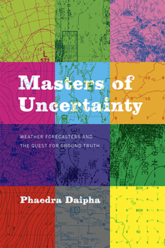 Hardcover Masters of Uncertainty: Weather Forecasters and the Quest for Ground Truth Book